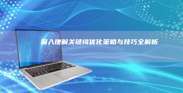 深入理解关键词优化：策略与技巧全解析